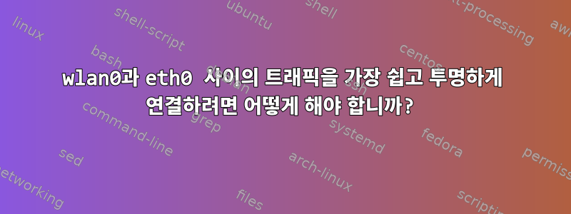 wlan0과 eth0 사이의 트래픽을 가장 쉽고 투명하게 연결하려면 어떻게 해야 합니까?