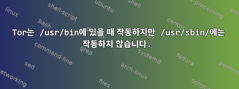 Tor는 /usr/bin에 있을 때 작동하지만 /usr/sbin/에는 작동하지 않습니다.