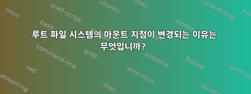 루트 파일 시스템의 마운트 지점이 변경되는 이유는 무엇입니까?