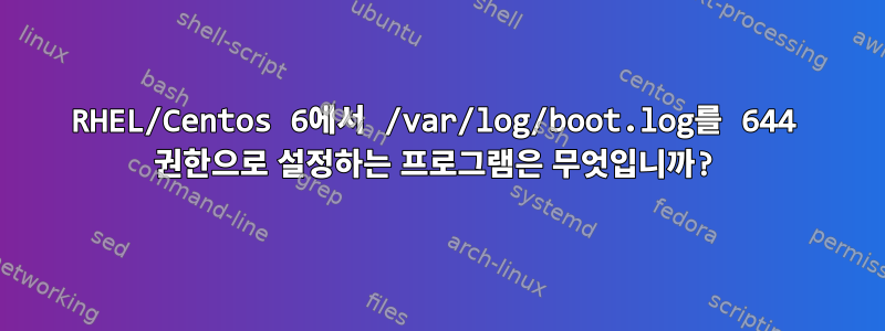 RHEL/Centos 6에서 /var/log/boot.log를 644 권한으로 설정하는 프로그램은 무엇입니까?