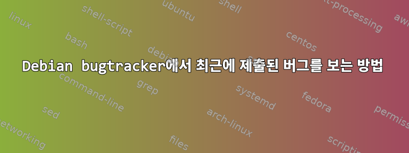 Debian bugtracker에서 최근에 제출된 버그를 보는 방법