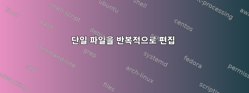 단일 파일을 반복적으로 편집