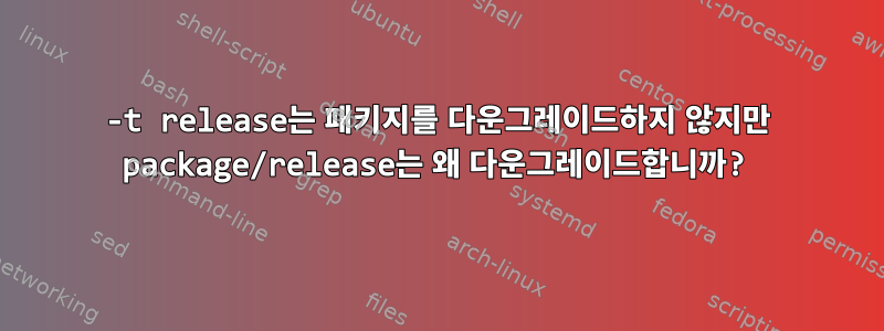 -t release는 패키지를 다운그레이드하지 않지만 package/release는 왜 다운그레이드합니까?