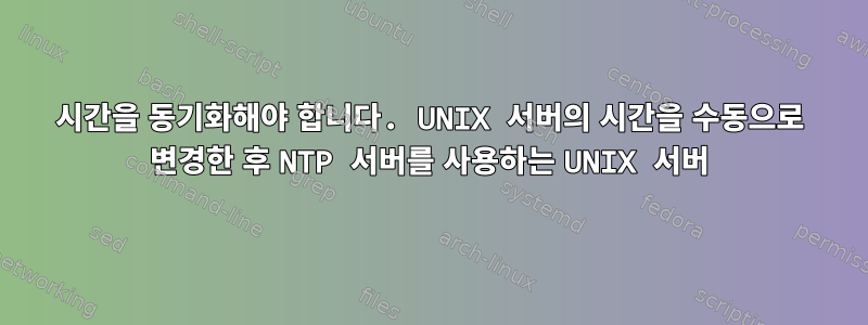 시간을 동기화해야 합니다. UNIX 서버의 시간을 수동으로 변경한 후 NTP 서버를 사용하는 UNIX 서버