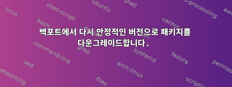 백포트에서 다시 안정적인 버전으로 패키지를 다운그레이드합니다.