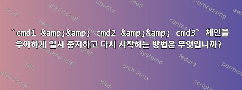 `cmd1 &amp;&amp; cmd2 &amp;&amp; cmd3` 체인을 우아하게 일시 중지하고 다시 시작하는 방법은 무엇입니까?