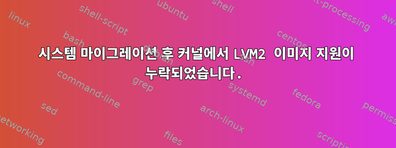 시스템 마이그레이션 후 커널에서 LVM2 이미지 지원이 누락되었습니다.