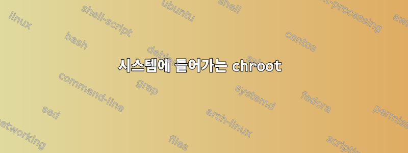 시스템에 들어가는 chroot