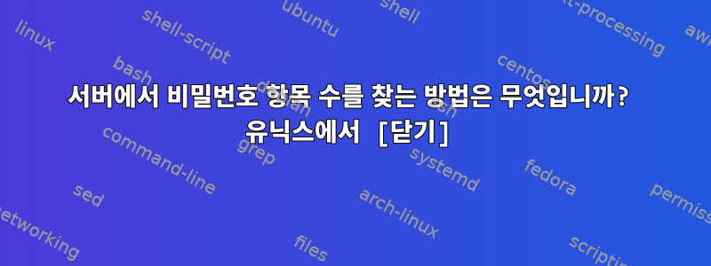 서버에서 비밀번호 항목 수를 찾는 방법은 무엇입니까? 유닉스에서 [닫기]