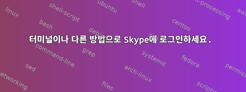 터미널이나 다른 방법으로 Skype에 로그인하세요.