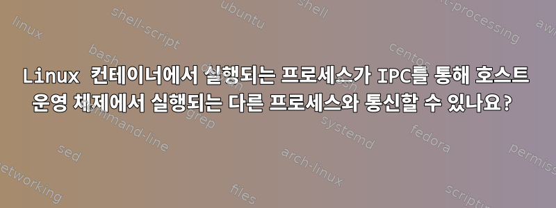 Linux 컨테이너에서 실행되는 프로세스가 IPC를 통해 호스트 운영 체제에서 실행되는 다른 프로세스와 통신할 수 있나요?