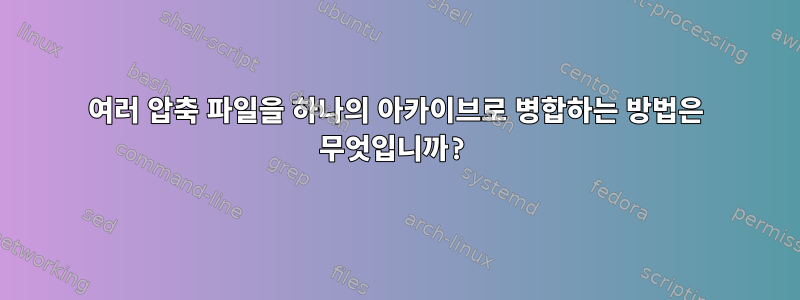 여러 압축 파일을 하나의 아카이브로 병합하는 방법은 무엇입니까?