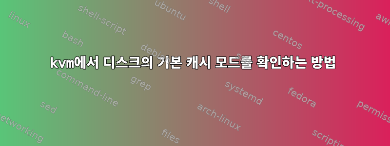 kvm에서 디스크의 기본 캐시 모드를 확인하는 방법