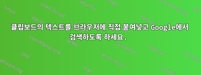 클립보드의 텍스트를 브라우저에 직접 붙여넣고 Google에서 검색하도록 하세요.