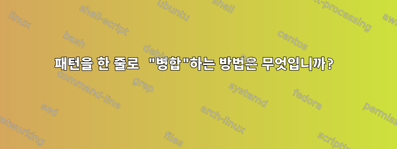 패턴을 한 줄로 "병합"하는 방법은 무엇입니까?