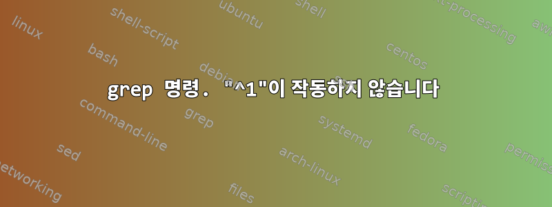 grep 명령. "^1"이 작동하지 않습니다