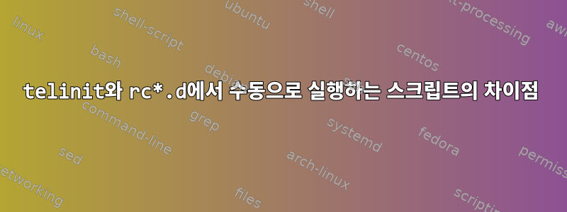 telinit와 rc*.d에서 수동으로 실행하는 스크립트의 차이점