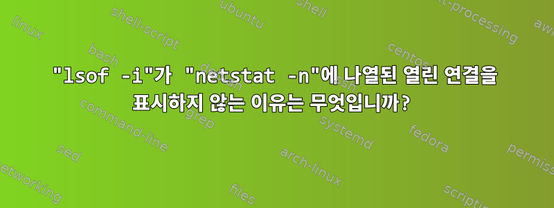 "lsof -i"가 "netstat -n"에 나열된 열린 ​​연결을 표시하지 않는 이유는 무엇입니까?