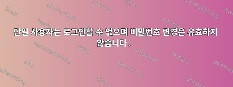 단일 사용자는 로그인할 수 없으며 비밀번호 변경은 유효하지 않습니다.