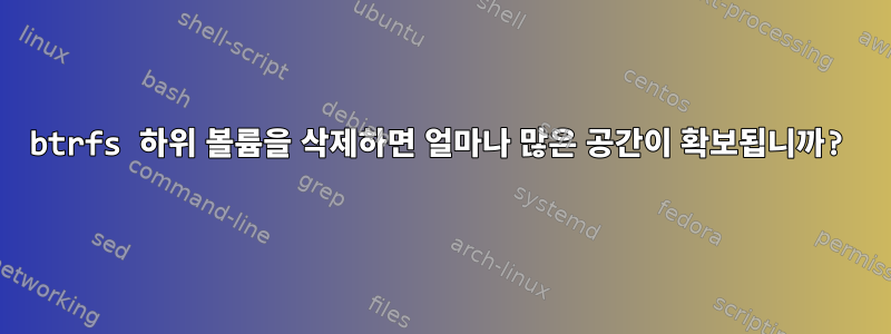 btrfs 하위 볼륨을 삭제하면 얼마나 많은 공간이 확보됩니까?