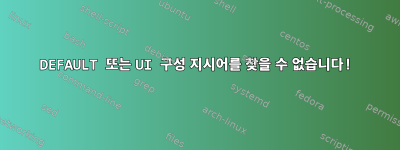 DEFAULT 또는 UI 구성 지시어를 찾을 수 없습니다!