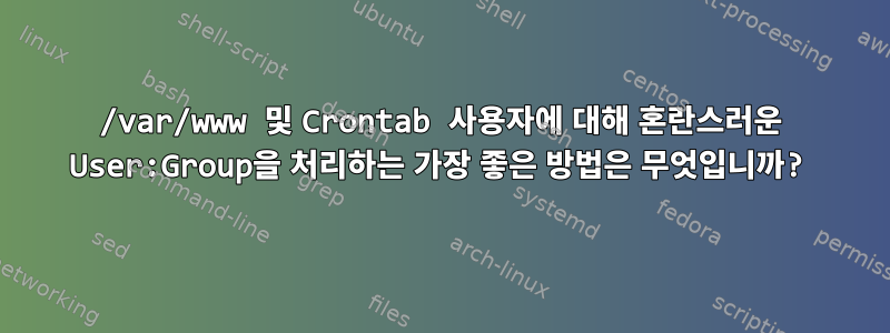 /var/www 및 Crontab 사용자에 대해 혼란스러운 User:Group을 처리하는 가장 좋은 방법은 무엇입니까?