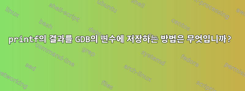 printf의 결과를 GDB의 변수에 저장하는 방법은 무엇입니까?