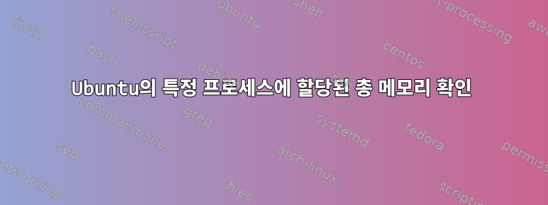 Ubuntu의 특정 프로세스에 할당된 총 메모리 확인