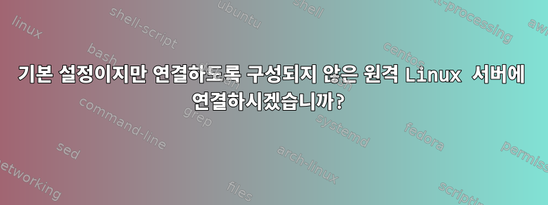 기본 설정이지만 연결하도록 구성되지 않은 원격 Linux 서버에 연결하시겠습니까?