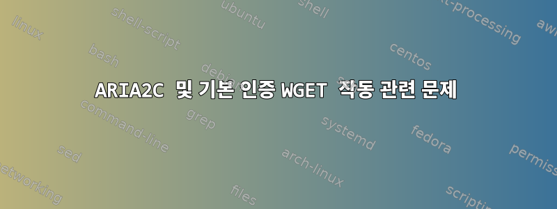 ARIA2C 및 기본 인증 WGET 작동 관련 문제