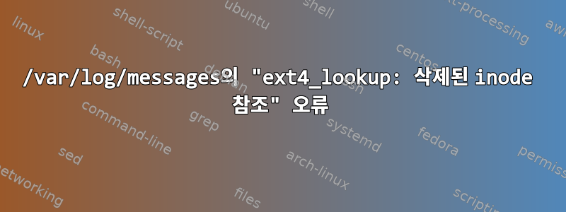 /var/log/messages의 "ext4_lookup: 삭제된 inode 참조" 오류