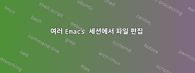 여러 Emacs 세션에서 파일 편집