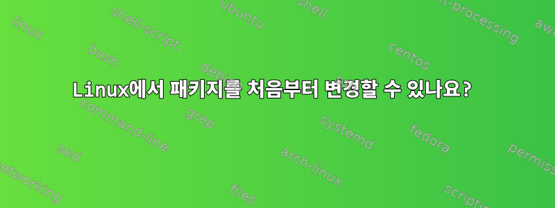 Linux에서 패키지를 처음부터 변경할 수 있나요?