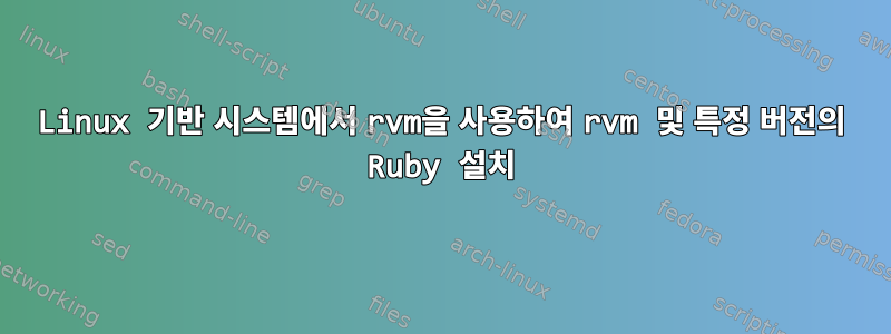 Linux 기반 시스템에서 rvm을 사용하여 rvm 및 특정 버전의 Ruby 설치