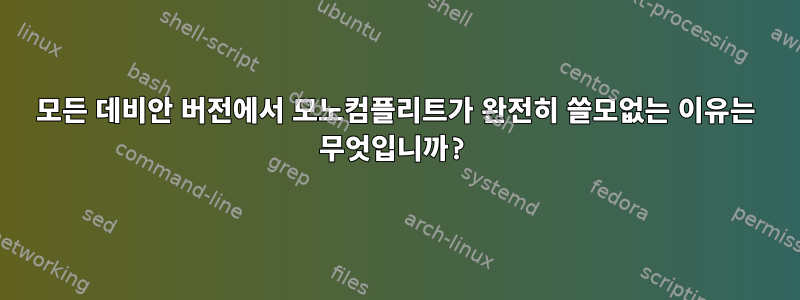 모든 데비안 버전에서 모노컴플리트가 완전히 쓸모없는 이유는 무엇입니까?