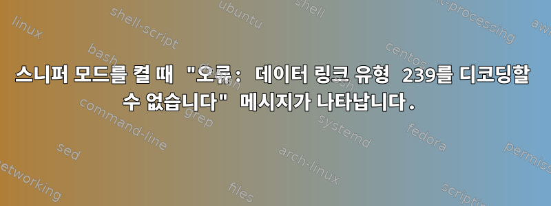 스니퍼 모드를 켤 때 "오류: 데이터 링크 유형 239를 디코딩할 수 없습니다" 메시지가 나타납니다.