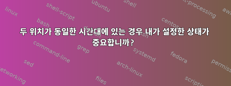 두 위치가 동일한 시간대에 있는 경우 내가 설정한 상태가 중요합니까?