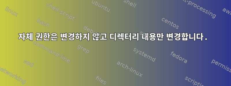 자체 권한은 변경하지 않고 디렉터리 내용만 변경합니다.