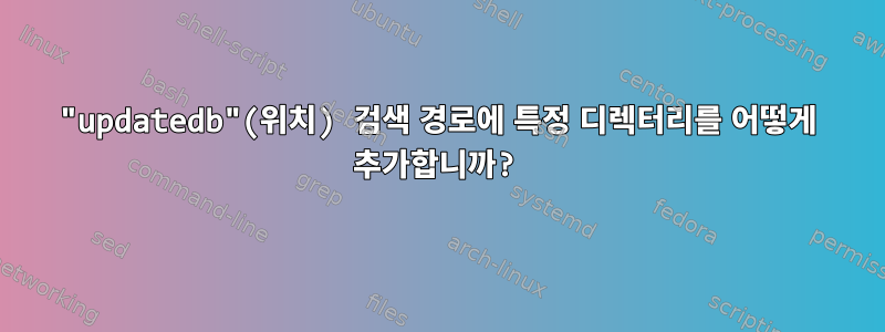 "updatedb"(위치) 검색 경로에 특정 디렉터리를 어떻게 추가합니까?