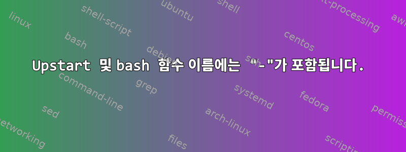 Upstart 및 bash 함수 이름에는 "-"가 포함됩니다.