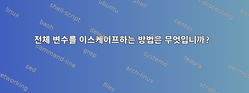 전체 변수를 이스케이프하는 방법은 무엇입니까?