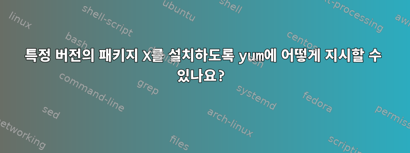 특정 버전의 패키지 X를 설치하도록 yum에 어떻게 지시할 수 있나요?