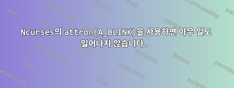 Ncurses의 attron(A_BLINK)을 사용하면 아무 일도 일어나지 않습니다.