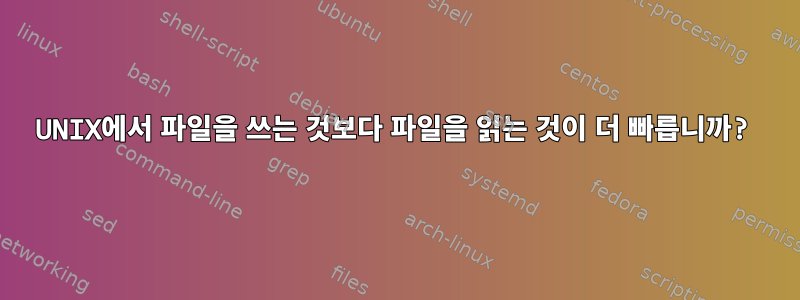 UNIX에서 파일을 쓰는 것보다 파일을 읽는 것이 더 빠릅니까?