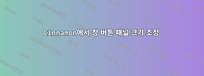 Cinnamon에서 창 버튼 패널 크기 조정