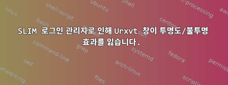 SLIM 로그인 관리자로 인해 Urxvt 창이 투명도/불투명 효과를 잃습니다.