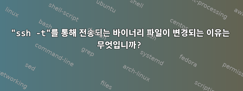 "ssh -t"를 통해 전송되는 바이너리 파일이 변경되는 이유는 무엇입니까?