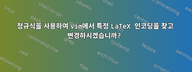 정규식을 사용하여 vim에서 특정 LaTeX 인코딩을 찾고 변경하시겠습니까?