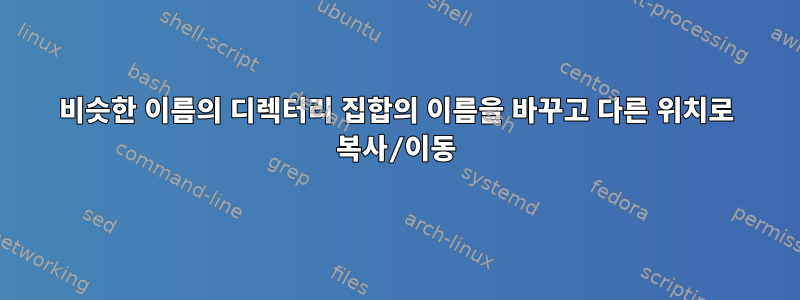 비슷한 이름의 디렉터리 집합의 이름을 바꾸고 다른 위치로 복사/이동