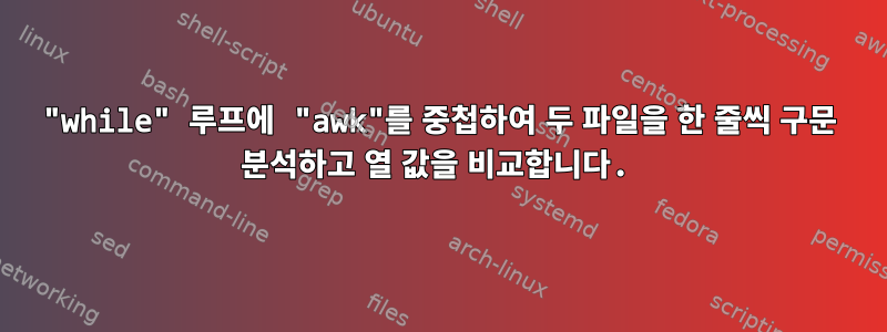 "while" 루프에 "awk"를 중첩하여 두 파일을 한 줄씩 구문 분석하고 열 값을 비교합니다.